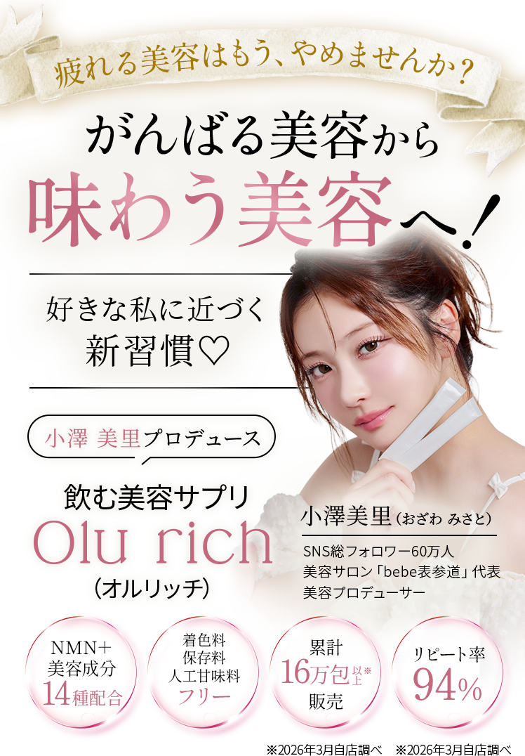 がんばる美容から味わう美容へ！飲む美容サプリ Olu rich（オルリッチ）｜小澤美里プロデュース。NMN＋美容成分14種配合、リピート率94%。